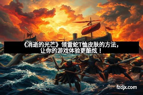 《消逝的光芒》领雷蛇T恤皮肤的方法，让你的游戏体验更酷炫！