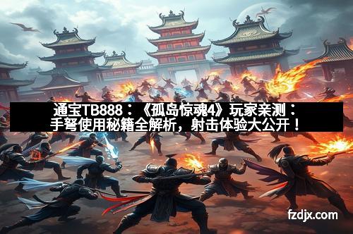 通宝TB888：《孤岛惊魂4》玩家亲测：手弩使用秘籍全解析，射击体验大公开！